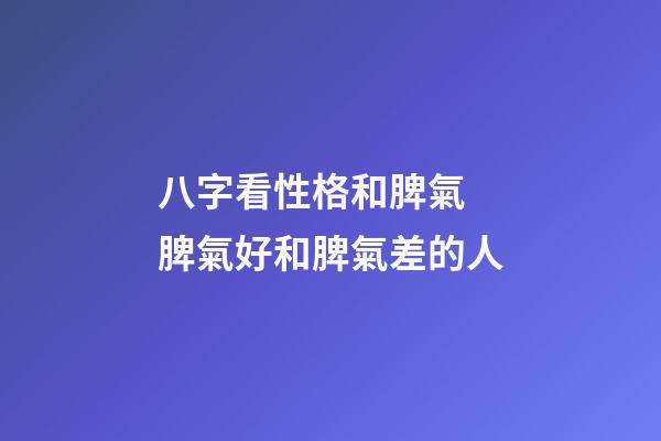 八字看性格和脾氣 脾氣好和脾氣差的人